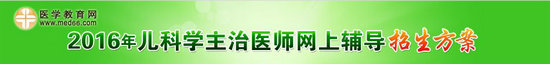 2016兒科主治醫(yī)師考試網(wǎng)絡輔導招生方案