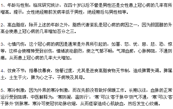 1、年齡與性別：臨床研究統(tǒng)計(jì)，在四十歲以后不管是男性還是女性患上冠心病的幾率有所增高。提示：女性絕經(jīng)期前發(fā)病率低于男性，絕經(jīng)期后與男性相等。
