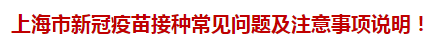 上海市新冠疫苗接種常見(jiàn)問(wèn)題及注意事項(xiàng)說(shuō)明！