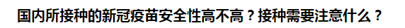 國內(nèi)所接種的新冠疫苗安全性高不高？接種需要注意什么？