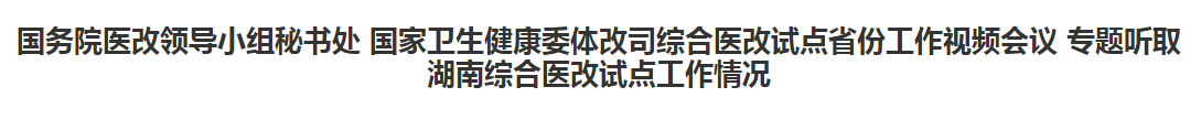 綜合醫(yī)改試點(diǎn)省份工作視頻會(huì)議專題聽取湖南綜合醫(yī)改試點(diǎn)工作情況