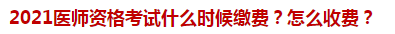 2021醫(yī)師資格考試什么時(shí)候繳費(fèi)？怎么收費(fèi)？