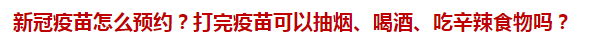 新冠疫苗怎么預(yù)約？打完疫苗可以抽煙、喝酒、吃辛辣食物嗎？