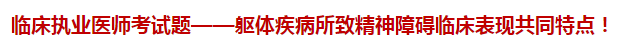 臨床執(zhí)業(yè)醫(yī)師模擬試題——軀體疾病所致精神障礙臨床表現(xiàn)共同特點！