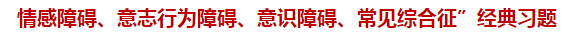 “情感障礙、意志行為障礙、意識障礙、常見綜合征”經(jīng)典習(xí)題