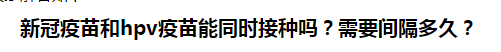 新冠疫苗和hpv疫苗能同時接種嗎？需要間隔多久？