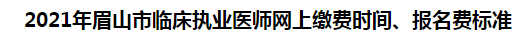 2021年眉山市臨床執(zhí)業(yè)醫(yī)師網(wǎng)上繳費(fèi)時(shí)間、報(bào)名費(fèi)標(biāo)準(zhǔn)