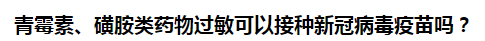 青霉素、磺胺類藥物過敏可以接種新冠病毒疫苗嗎？