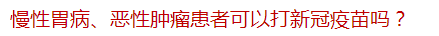 慢性胃病、惡性腫瘤患者可以打新冠疫苗嗎？