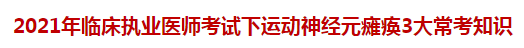 2021年臨床執(zhí)業(yè)醫(yī)師考試下運動神經(jīng)元癱瘓3大常考知識