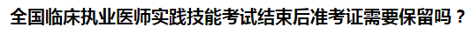 全國臨床執(zhí)業(yè)醫(yī)師實踐技能考試結(jié)束后準(zhǔn)考證需要保留嗎？