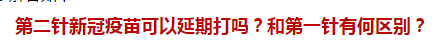第二針新冠疫苗可以延期打嗎？和第一針有何區(qū)別？