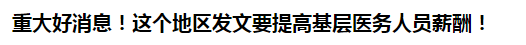 重大好消息！這個地區(qū)發(fā)文要提高基層醫(yī)務(wù)人員薪酬！