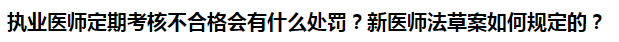 執(zhí)業(yè)醫(yī)師定期考核不合格會(huì)有什么處罰？新醫(yī)師法草案如何規(guī)定的？