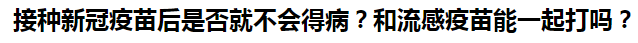 接種新冠疫苗后是否就不會(huì)得??？和流感疫苗能一起打嗎？