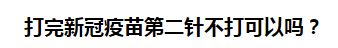 打完新冠疫苗第二針不打可以嗎？