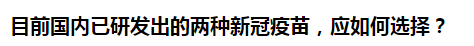 目前國內已研發(fā)出的兩種新冠疫苗，應如何選擇？