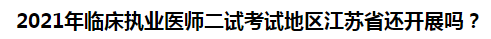 2021年臨床執(zhí)業(yè)醫(yī)師二試考試地區(qū)江蘇省還開展嗎？