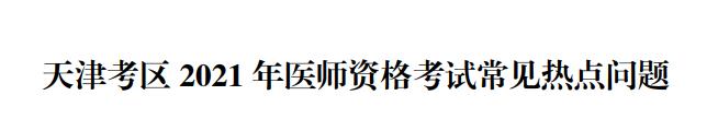 天津考區(qū)醫(yī)師資格報(bào)考熱點(diǎn)問題2021