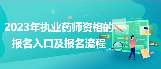 2023年執(zhí)業(yè)藥師資格的報(bào)名入口及報(bào)名流程！