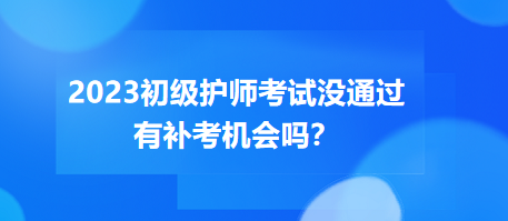 2023初級(jí)護(hù)師職稱考試沒(méi)通過(guò)有補(bǔ)考機(jī)會(huì)嗎？