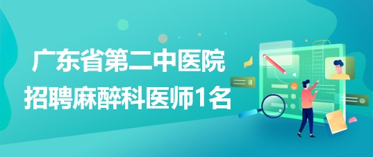 廣東省第二中醫(yī)院2023年4月招聘麻醉科醫(yī)師1名