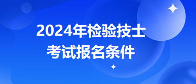 2024年檢驗(yàn)技士報(bào)名條件