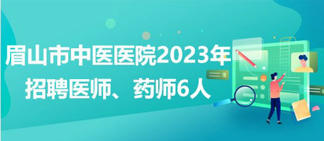 四川省眉山市中醫(yī)醫(yī)院2023年招聘醫(yī)師、藥師6人