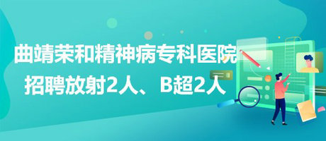 曲靖榮和精神病?？漆t(yī)院招聘放射崗位2人、B超崗位2人