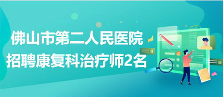 佛山市第二人民醫(yī)院2023年補充招聘康復(fù)科治療師2名