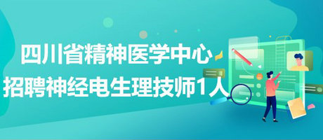 四川省精神醫(yī)學中心招聘神經(jīng)電生理技師1人