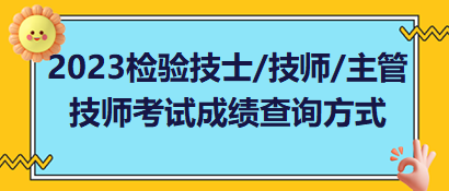 2023年檢驗(yàn)技士、檢驗(yàn)技師、檢驗(yàn)主管技師考試成績(jī)查詢方式