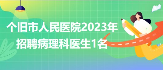 云南省個舊市人民醫(yī)院2023年招聘病理科醫(yī)生1名