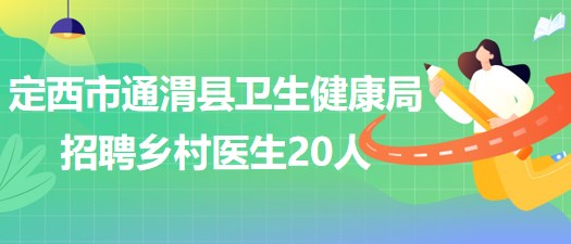 甘肅省定西市通渭縣衛(wèi)生健康局2023年招聘鄉(xiāng)村醫(yī)生20人