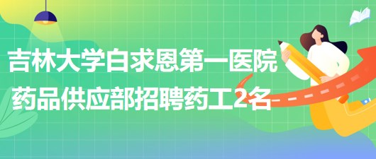 吉林大學白求恩第一醫(yī)院藥品供應部招聘藥工2名