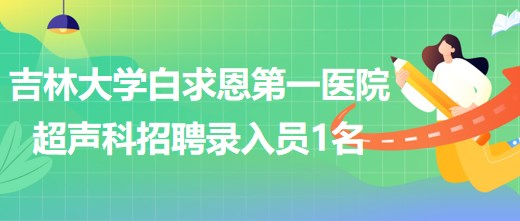 吉林大學白求恩第一醫(yī)院干部病房超聲科招聘錄入員1名