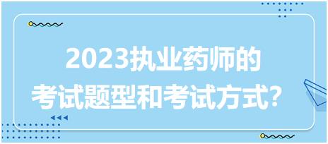 2023執(zhí)業(yè)藥師的考試題型和考試方式？