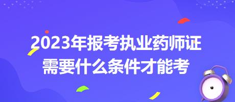 2023年報考執(zhí)業(yè)藥師證需要什么條件才能考？