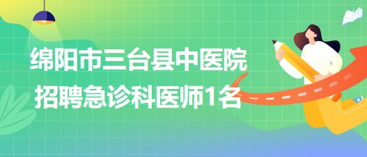 四川省綿陽市三臺(tái)縣中醫(yī)院2023年招聘急診科醫(yī)師1名