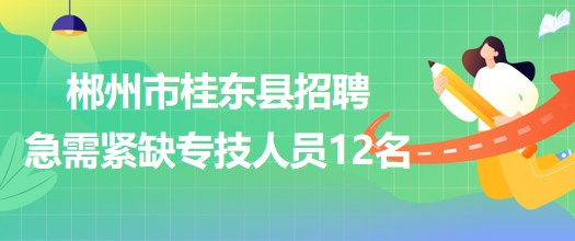 郴州市桂東縣2023年招聘急需緊缺專業(yè)醫(yī)療衛(wèi)生專業(yè)技術人員12名