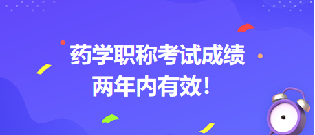 藥學(xué)職稱考試成績兩年內(nèi)有效！