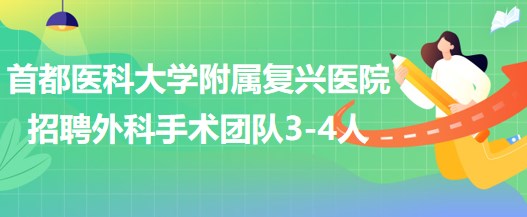 首都醫(yī)科大學(xué)附屬?gòu)?fù)興醫(yī)院2023年招聘外科手術(shù)團(tuán)隊(duì)3-4人