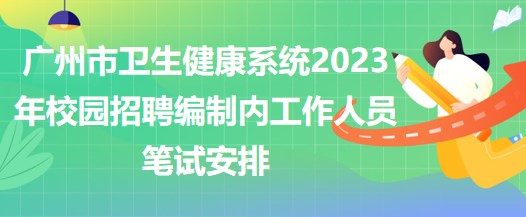 廣州市衛(wèi)生健康系統(tǒng)2023年校園招聘編制內工作人員筆試安排