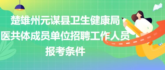 楚雄州元謀縣衛(wèi)生健康局2023年醫(yī)共體成員單位招聘工作人員報考條件