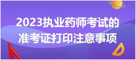 2023執(zhí)業(yè)藥師考試的準考證打印注意事項都有哪些呢？