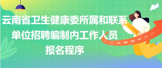 云南省衛(wèi)生健康委所屬和聯(lián)系單位招聘編制內工作人員報名程序