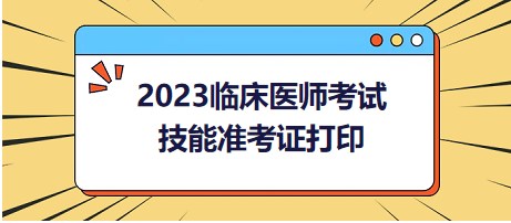 2023臨床醫(yī)師考試技能準考證打印