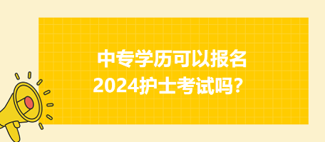 中專學(xué)歷可以報(bào)名2024年護(hù)士資格考試嗎？