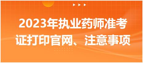 2023年執(zhí)業(yè)藥師準(zhǔn)考證打印官網(wǎng)、注意事項(xiàng)！
