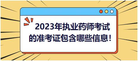 2023年執(zhí)業(yè)藥師考試的準(zhǔn)考證包含哪些信息！
